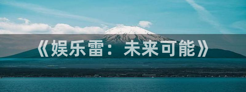 bg大游娱乐官网：《娱乐雷：未来可能》