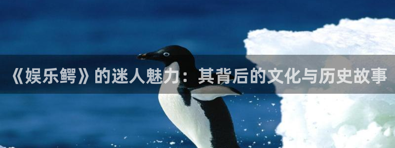 bg大游娱乐：《娱乐鳄》的迷人魅力：其背后的文化与历史故事