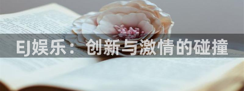 bg大游娱乐：EJ娱乐：创新与激情的碰撞